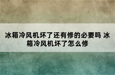 冰箱冷风机坏了还有修的必要吗 冰箱冷风机坏了怎么修